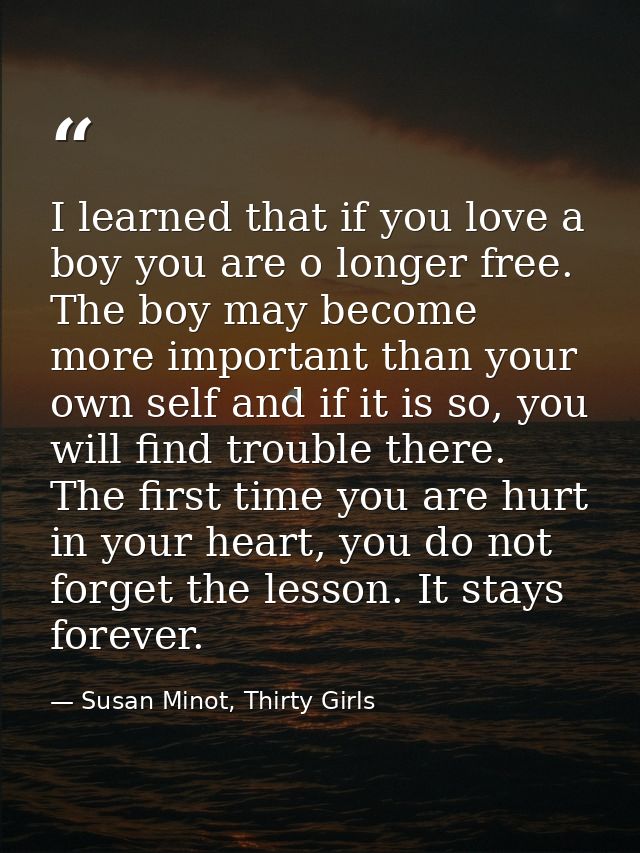 I learned that if you love a boy you are o longer free. The boy may become more important than your own self and if it i — Susan Minot, Thirty Girls