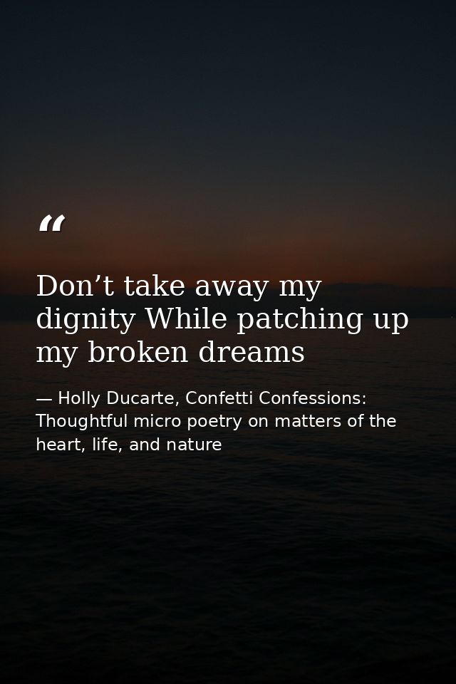 Don’t take away my dignity While patching up my broken dreams — Holly Ducarte, Confetti Confessions: Thoughtful micro poetry on matters of the heart, life, and nature