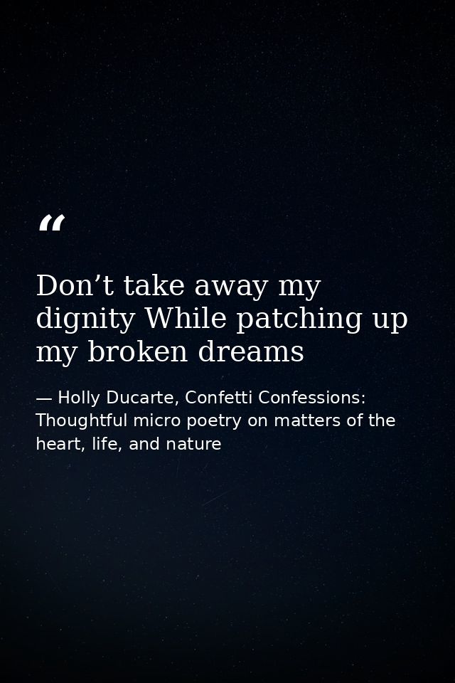 Don’t take away my dignity While patching up my broken dreams — Holly Ducarte, Confetti Confessions: Thoughtful micro poetry on matters of the heart, life, and nature