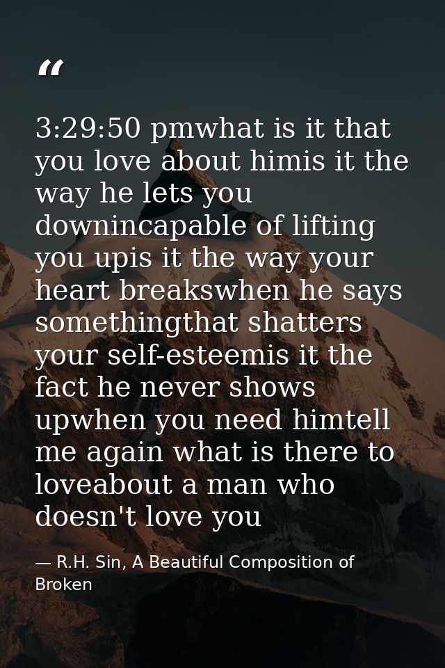 3:29:50 pmwhat is it that you love about himis it the way he lets you downincapable of lifting you upis it the way your  — R.H. Sin, A Beautiful Composition of Broken