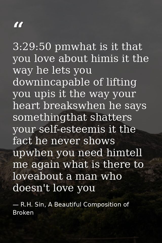 3:29:50 pmwhat is it that you love about himis it the way he lets you downincapable of lifting you upis it the way your  — R.H. Sin, A Beautiful Composition of Broken