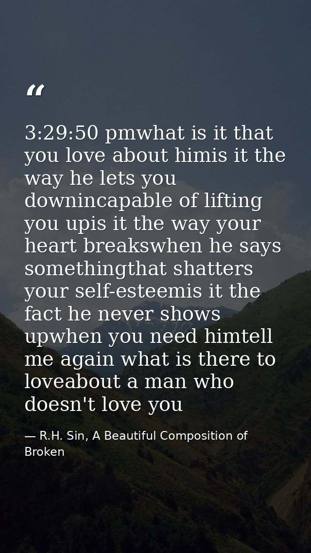 3:29:50 pmwhat is it that you love about himis it the way he lets you downincapable of lifting you upis it the way your  — R.H. Sin, A Beautiful Composition of Broken
