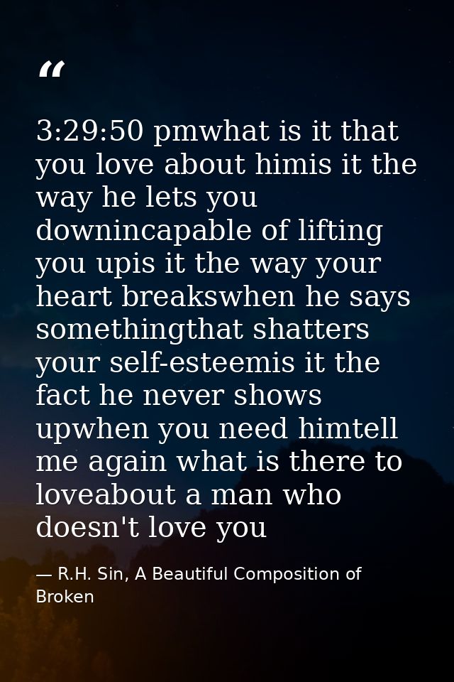 3:29:50 pmwhat is it that you love about himis it the way he lets you downincapable of lifting you upis it the way your  — R.H. Sin, A Beautiful Composition of Broken