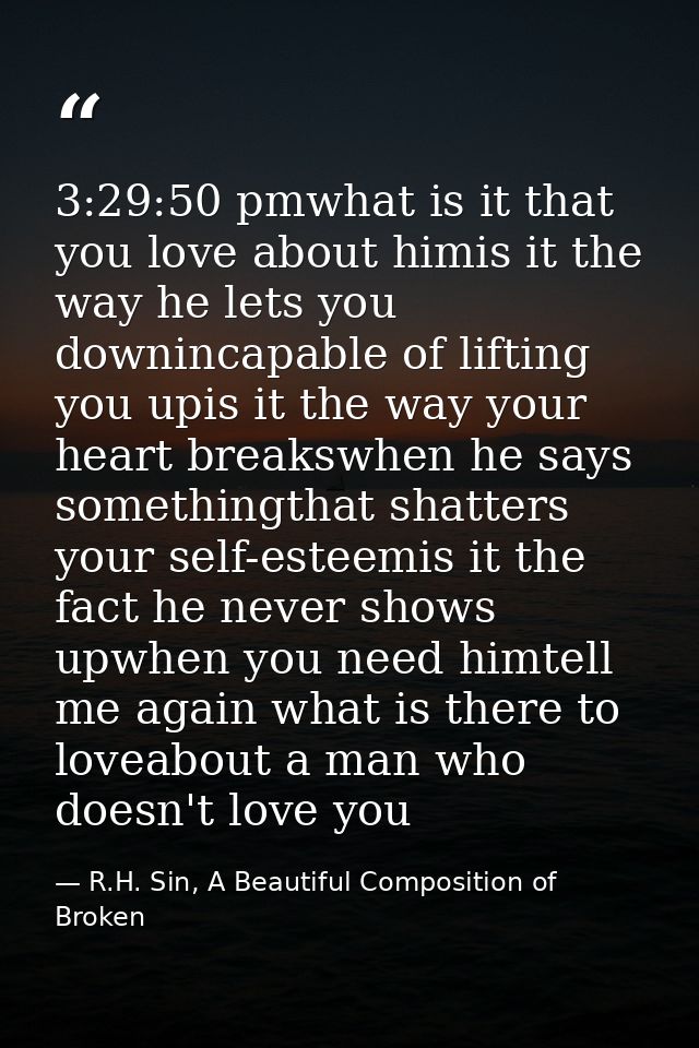 3:29:50 pmwhat is it that you love about himis it the way he lets you downincapable of lifting you upis it the way your  — R.H. Sin, A Beautiful Composition of Broken