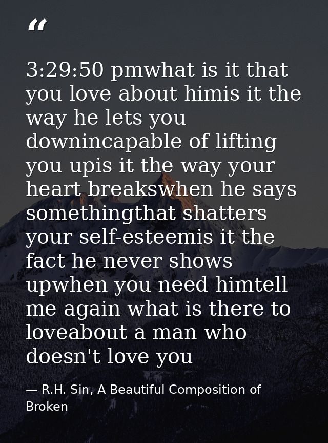 3:29:50 pmwhat is it that you love about himis it the way he lets you downincapable of lifting you upis it the way your  — R.H. Sin, A Beautiful Composition of Broken