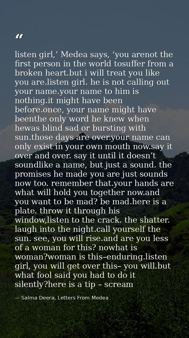 listen girl,’ Medea says, ‘you arenot the first person in the world tosuffer from a broken heart.but i will treat you li — Salma Deera, Letters From Medea