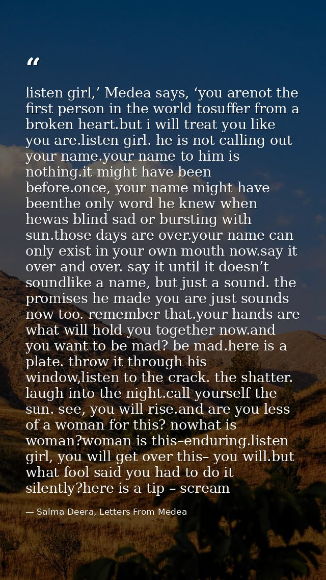 listen girl,’ Medea says, ‘you arenot the first person in the world tosuffer from a broken heart.but i will treat you li — Salma Deera, Letters From Medea