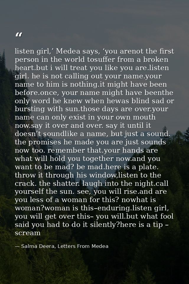 listen girl,’ Medea says, ‘you arenot the first person in the world tosuffer from a broken heart.but i will treat you li — Salma Deera, Letters From Medea