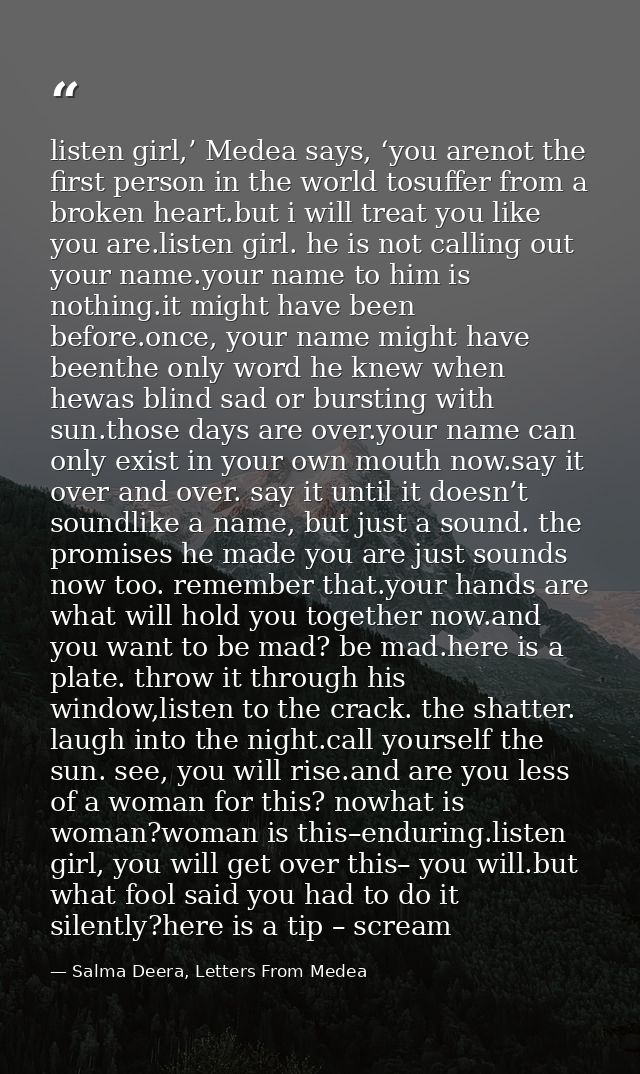 listen girl,’ Medea says, ‘you arenot the first person in the world tosuffer from a broken heart.but i will treat you li — Salma Deera, Letters From Medea
