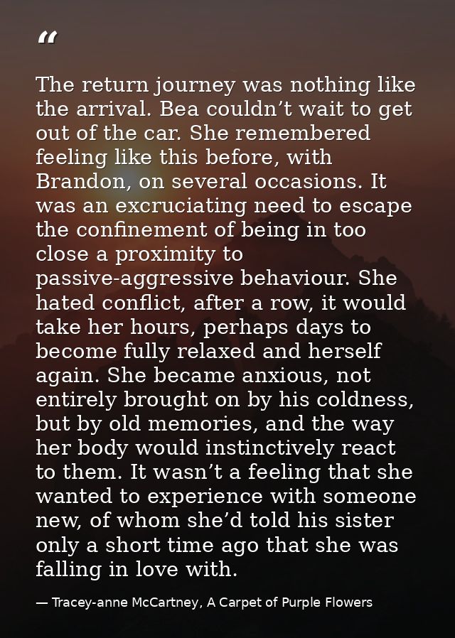 The return journey was nothing like the arrival. Bea couldn’t wait to get out of the car. She remembered feeling like th — Tracey-anne McCartney, A Carpet of Purple Flowers