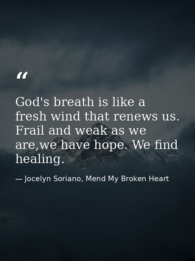 God's breath is like a fresh wind that renews us. Frail and weak as we are,we have hope. We find healing. — Jocelyn Soriano, Mend My Broken Heart