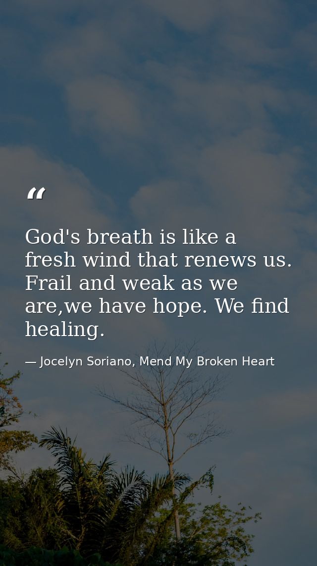 God's breath is like a fresh wind that renews us. Frail and weak as we are,we have hope. We find healing. — Jocelyn Soriano, Mend My Broken Heart