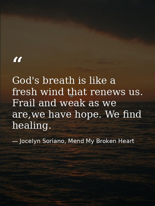 God's breath is like a fresh wind that renews us. Frail and weak as we are,we have hope. We find healing. — Jocelyn Soriano, Mend My Broken Heart