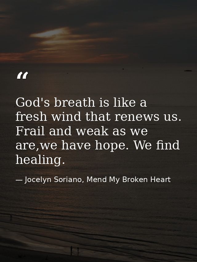God's breath is like a fresh wind that renews us. Frail and weak as we are,we have hope. We find healing. — Jocelyn Soriano, Mend My Broken Heart