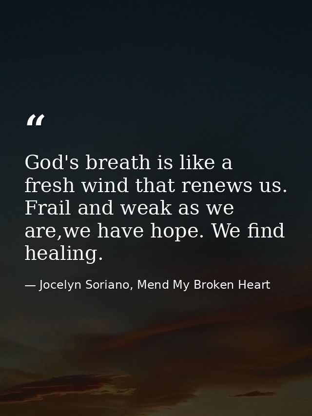 God's breath is like a fresh wind that renews us. Frail and weak as we are,we have hope. We find healing. — Jocelyn Soriano, Mend My Broken Heart
