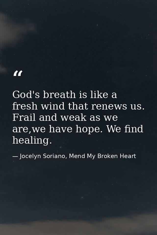 God's breath is like a fresh wind that renews us. Frail and weak as we are,we have hope. We find healing. — Jocelyn Soriano, Mend My Broken Heart