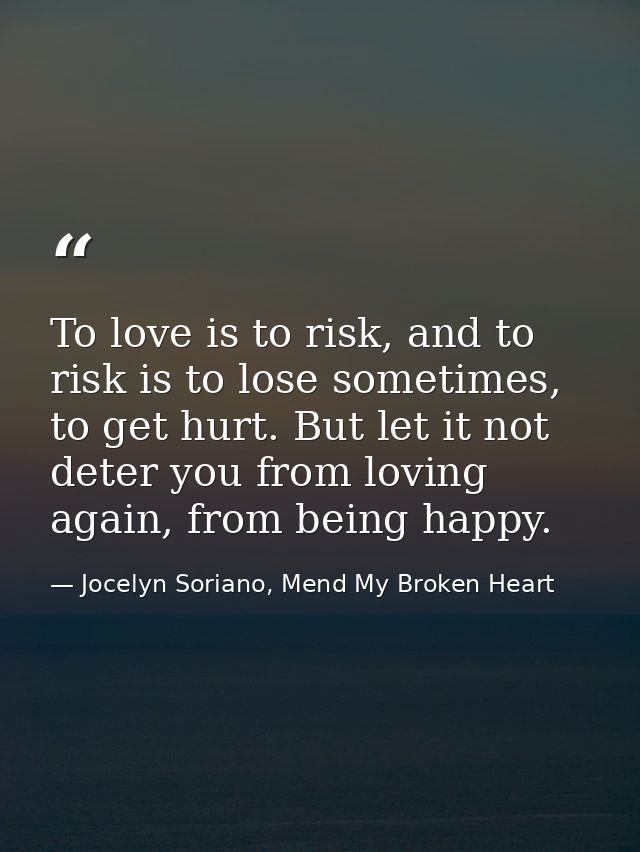 To love is to risk, and to risk is to lose sometimes, to get hurt. But let it not deter you from loving again, from bein — Jocelyn Soriano, Mend My Broken Heart