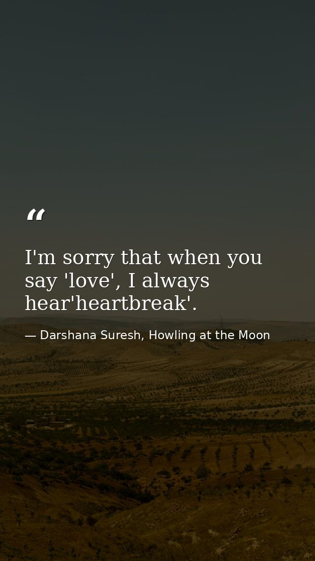I'm sorry that when you say 'love', I always hear'heartbreak'. — Darshana Suresh, Howling at the Moon