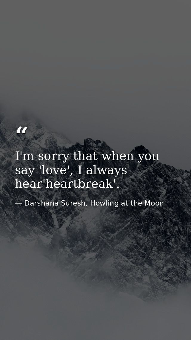I'm sorry that when you say 'love', I always hear'heartbreak'. — Darshana Suresh, Howling at the Moon