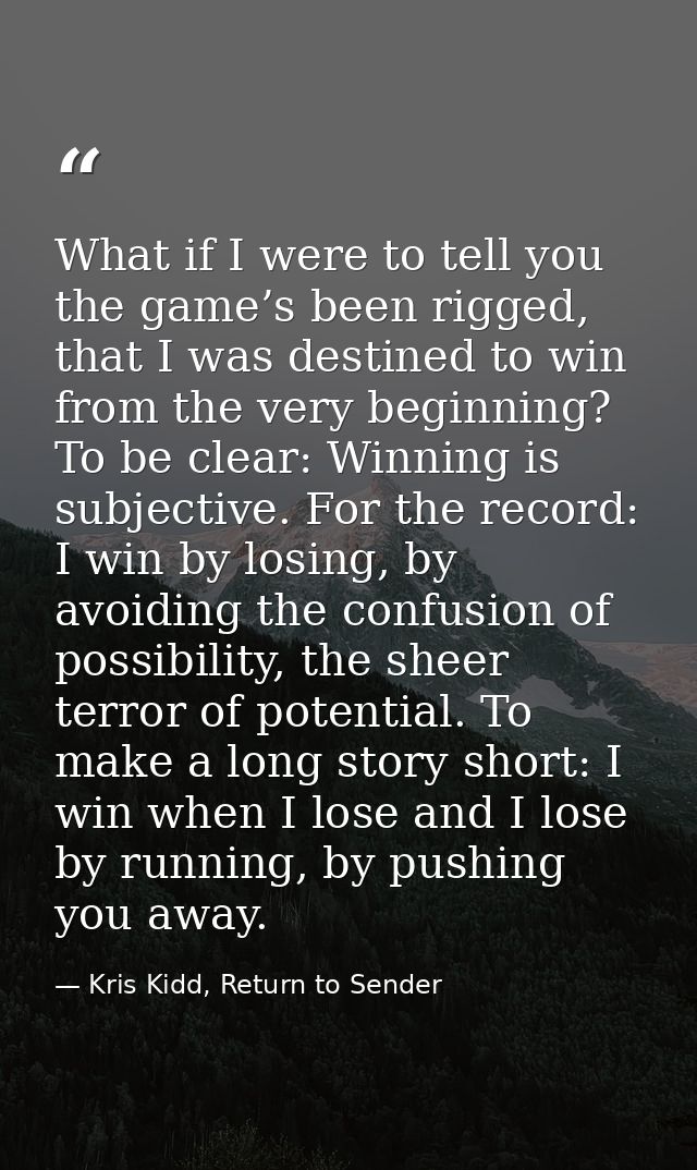 What if I were to tell you the game’s been rigged, that I was destined to win from the very beginning? To be clear: Winn — Kris Kidd, Return to Sender