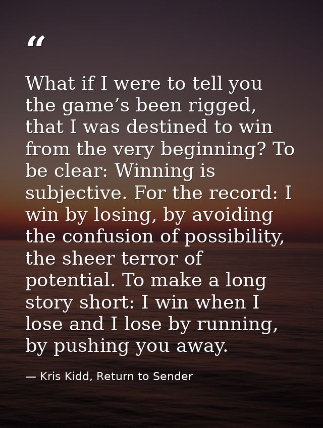 What if I were to tell you the game’s been rigged, that I was destined to win from the very beginning? To be clear: Winn — Kris Kidd, Return to Sender