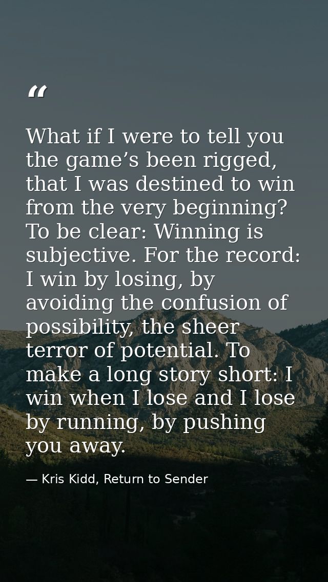 What if I were to tell you the game’s been rigged, that I was destined to win from the very beginning? To be clear: Winn — Kris Kidd, Return to Sender