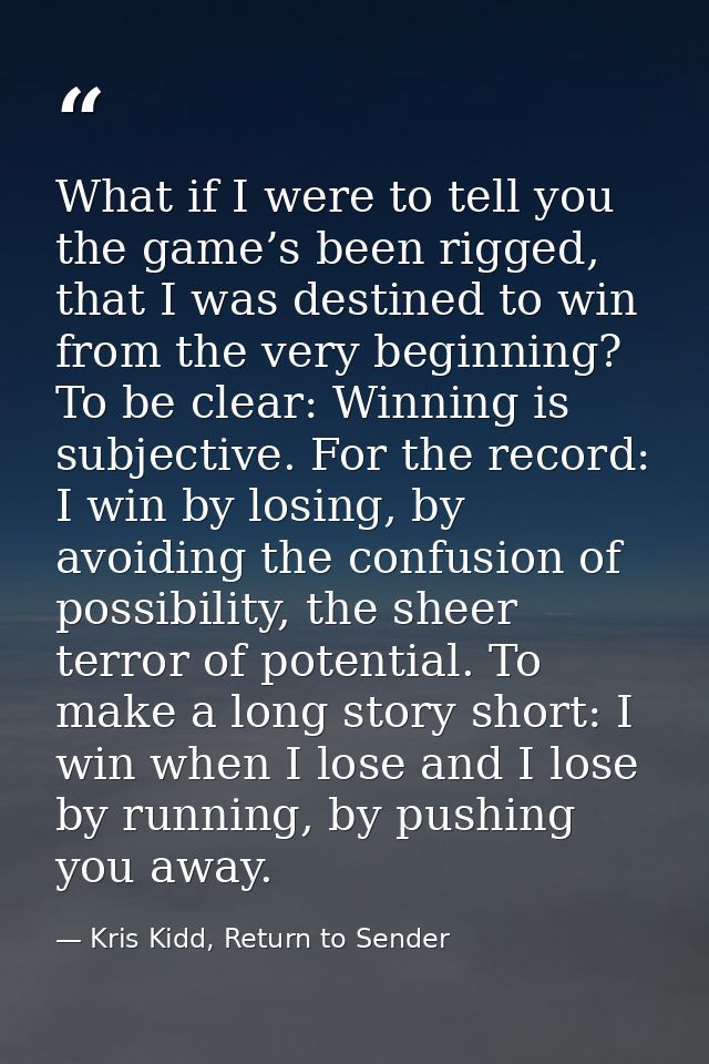 What if I were to tell you the game’s been rigged, that I was destined to win from the very beginning? To be clear: Winn — Kris Kidd, Return to Sender