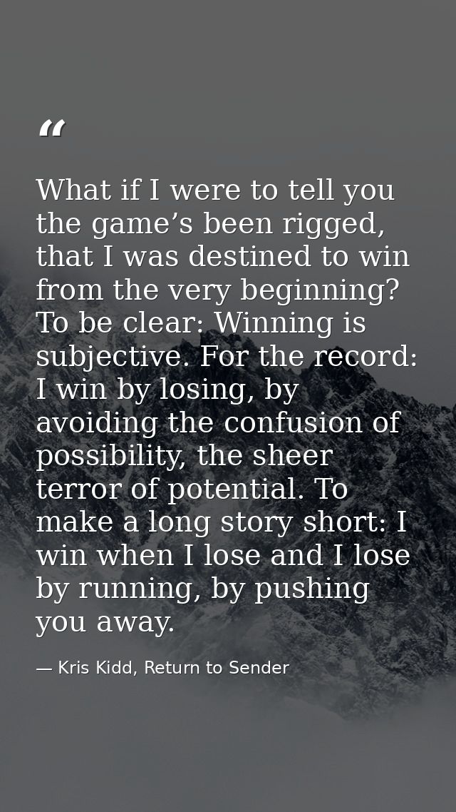 What if I were to tell you the game’s been rigged, that I was destined to win from the very beginning? To be clear: Winn — Kris Kidd, Return to Sender