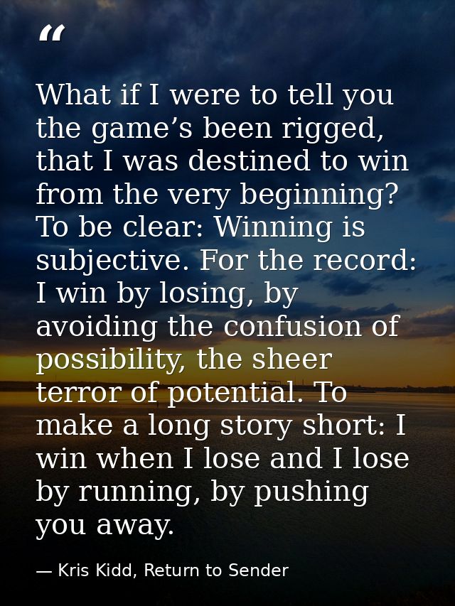What if I were to tell you the game’s been rigged, that I was destined to win from the very beginning? To be clear: Winn — Kris Kidd, Return to Sender