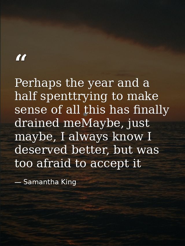 Perhaps the year and a half spenttrying to make sense of all this has finally drained meMaybe, just maybe, I always know — Samantha King