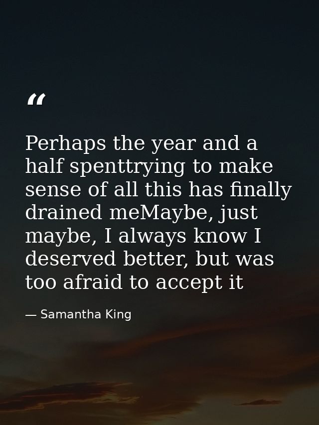 Perhaps the year and a half spenttrying to make sense of all this has finally drained meMaybe, just maybe, I always know — Samantha King