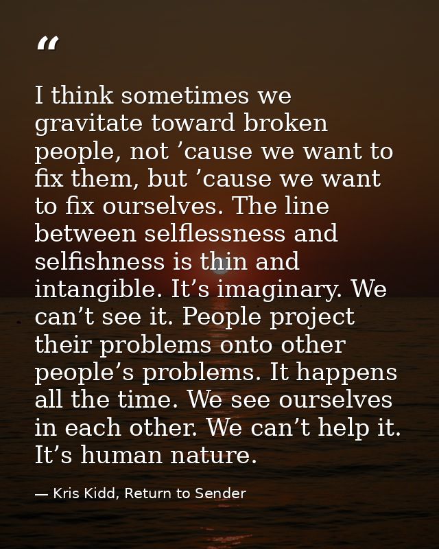 I think sometimes we gravitate toward broken people, not ’cause we want to fix them, but ’cause we want to fix ourselves — Kris Kidd, Return to Sender