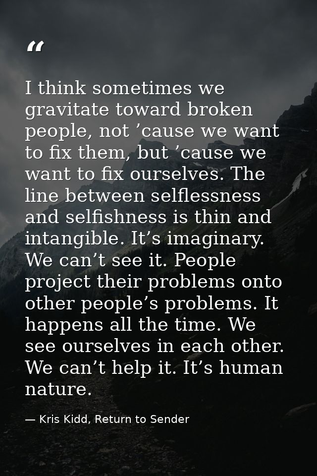 I think sometimes we gravitate toward broken people, not ’cause we want to fix them, but ’cause we want to fix ourselves — Kris Kidd, Return to Sender