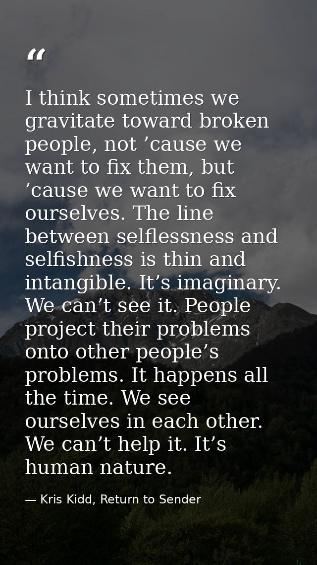 I think sometimes we gravitate toward broken people, not ’cause we want to fix them, but ’cause we want to fix ourselves — Kris Kidd, Return to Sender