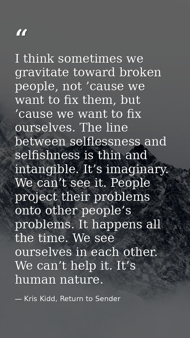 I think sometimes we gravitate toward broken people, not ’cause we want to fix them, but ’cause we want to fix ourselves — Kris Kidd, Return to Sender