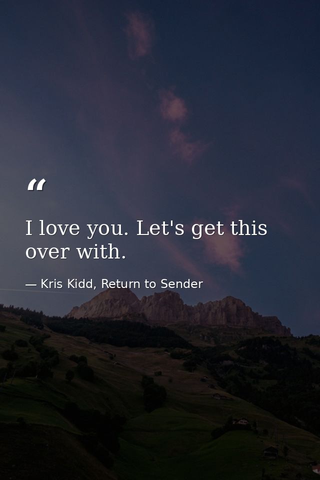 I love you. Let's get this over with. — Kris Kidd, Return to Sender
