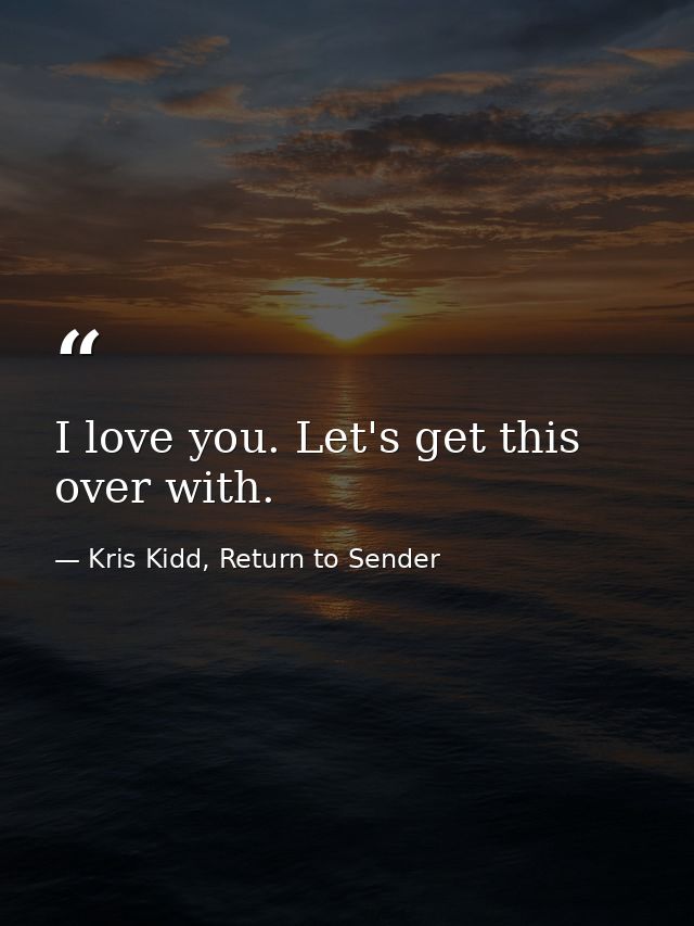 I love you. Let's get this over with. — Kris Kidd, Return to Sender