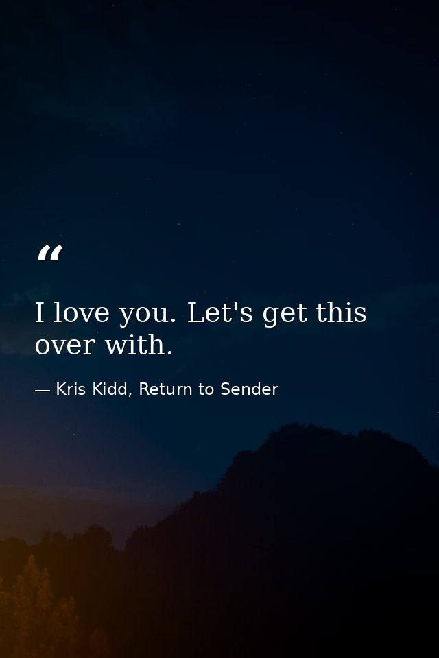 I love you. Let's get this over with. — Kris Kidd, Return to Sender