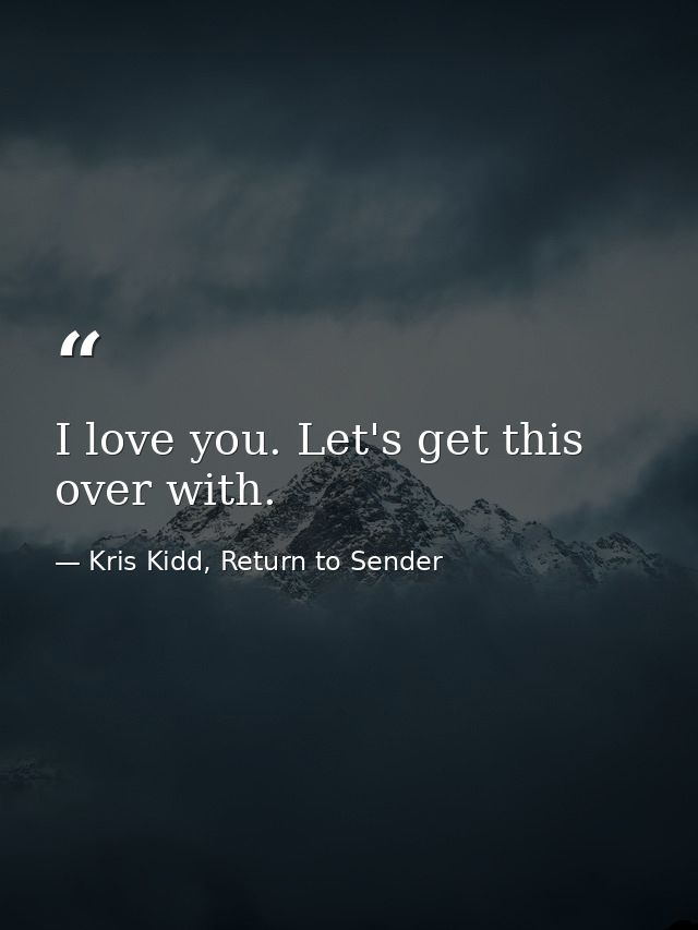 I love you. Let's get this over with. — Kris Kidd, Return to Sender