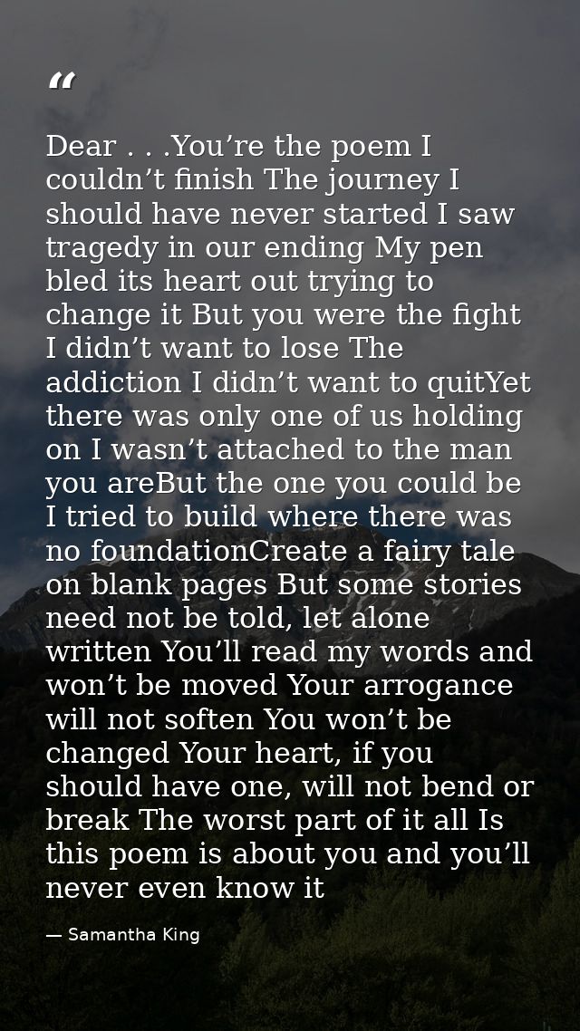 Dear . . .You’re the poem I couldn’t finish The journey I should have never started I saw tragedy in our ending My pen b — Samantha King