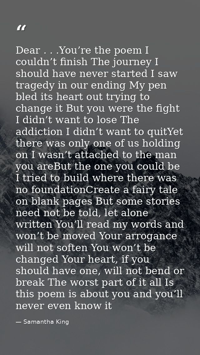 Dear . . .You’re the poem I couldn’t finish The journey I should have never started I saw tragedy in our ending My pen b — Samantha King