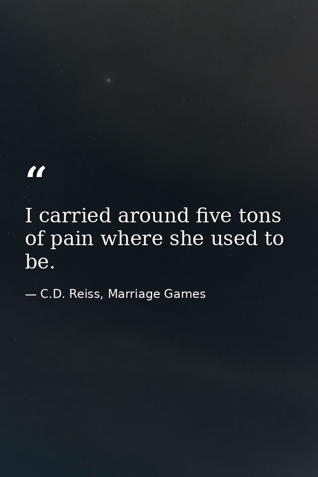 I carried around five tons of pain where she used to be. — C.D. Reiss, Marriage Games