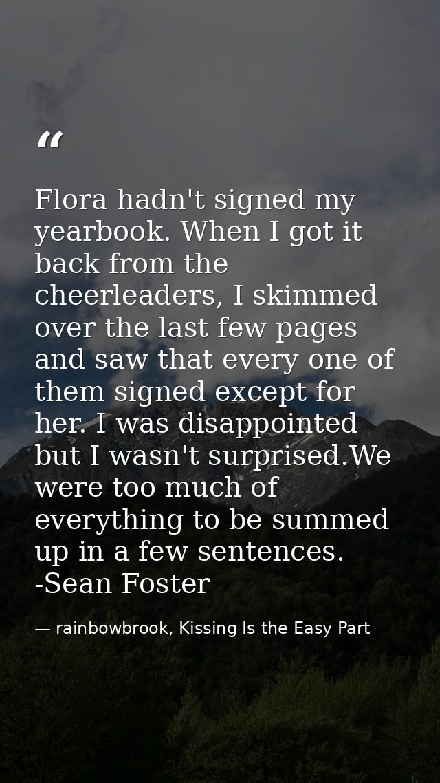 Flora hadn't signed my yearbook. When I got it back from the cheerleaders, I skimmed over the last few pages and saw tha — rainbowbrook, Kissing Is the Easy Part
