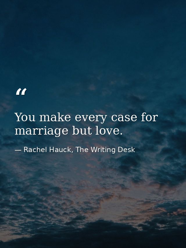 You make every case for marriage but love. — Rachel Hauck, The Writing Desk