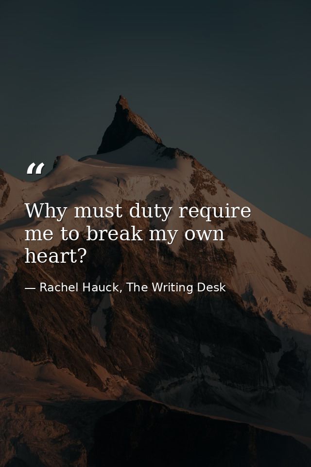 Why must duty require me to break my own heart? — Rachel Hauck, The Writing Desk