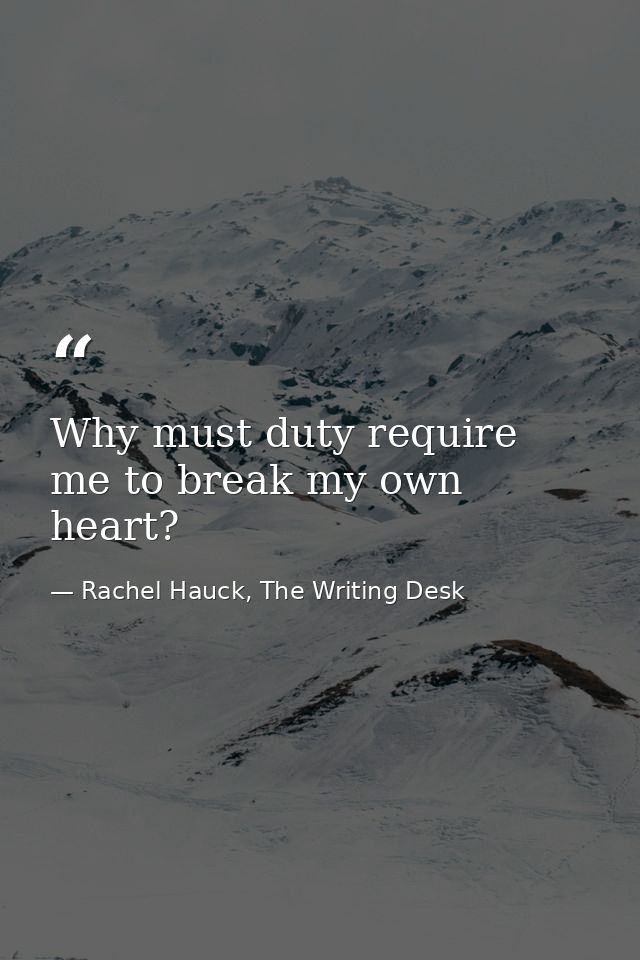 Why must duty require me to break my own heart? — Rachel Hauck, The Writing Desk