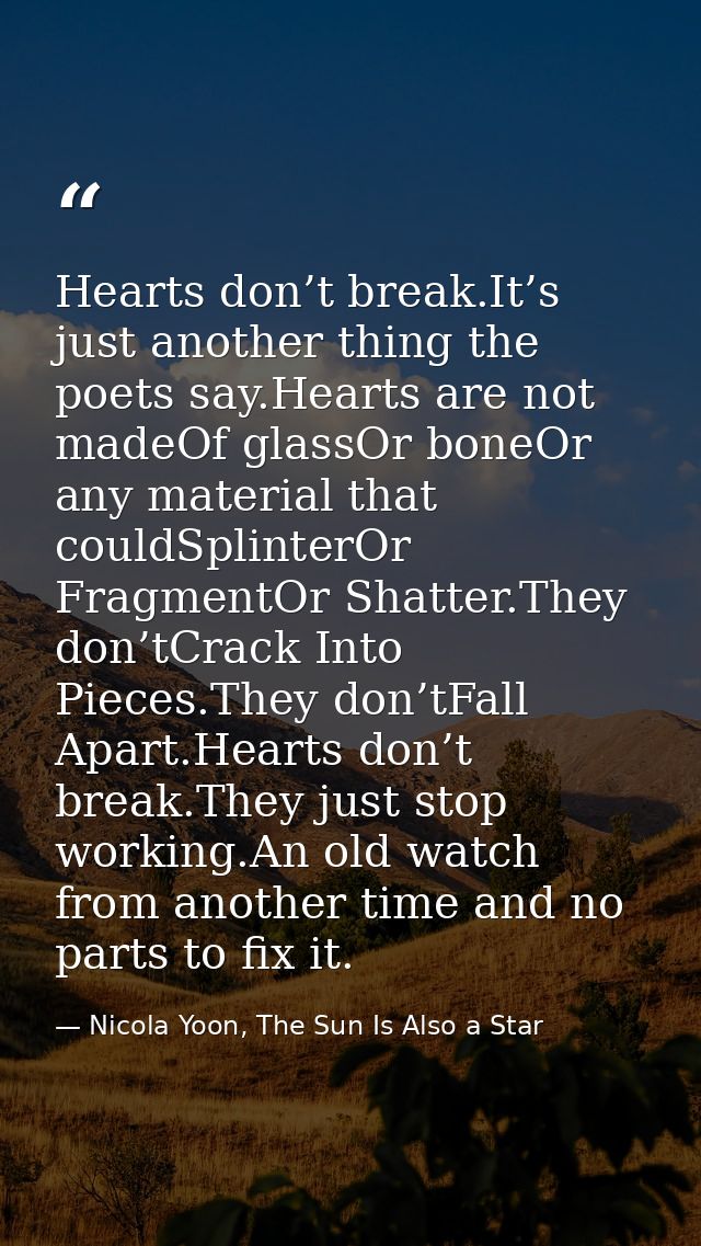 Hearts don’t break.It’s just another thing the poets say.Hearts are not madeOf glassOr boneOr any material that couldSpl — Nicola Yoon, The Sun Is Also a Star