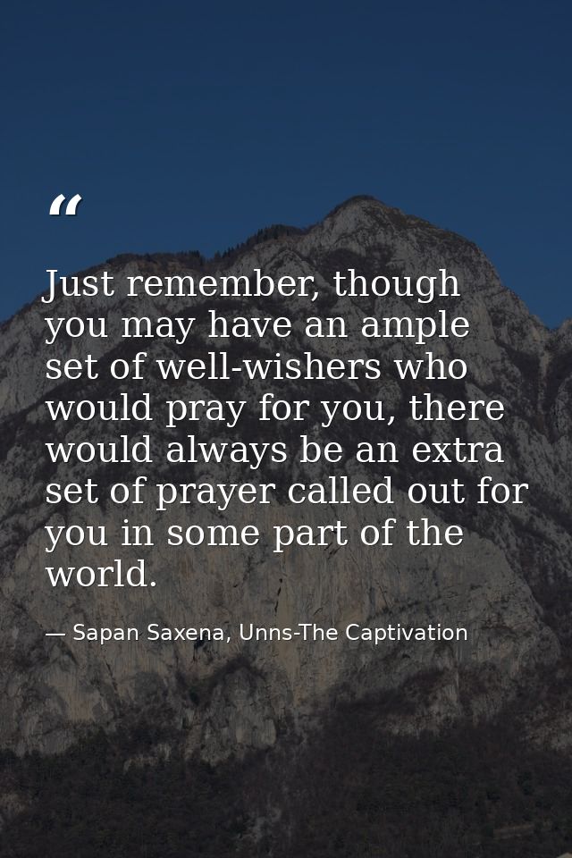 Just remember, though you may have an ample set of well-wishers who would pray for you, there would always be an extra s — Sapan Saxena, Unns-The Captivation