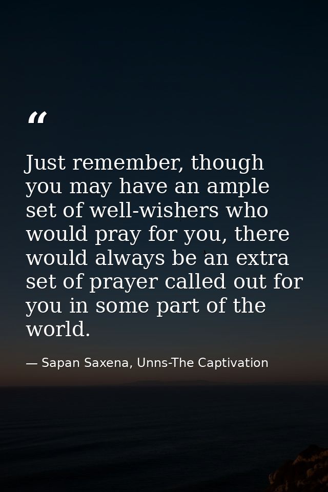 Just remember, though you may have an ample set of well-wishers who would pray for you, there would always be an extra s — Sapan Saxena, Unns-The Captivation