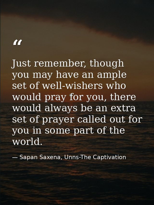 Just remember, though you may have an ample set of well-wishers who would pray for you, there would always be an extra s — Sapan Saxena, Unns-The Captivation